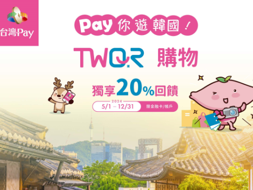  【台灣Pay】「Pay你遊韓國TWQR購物獨享20%回饋」活動(113/5/1-113/12/31) 